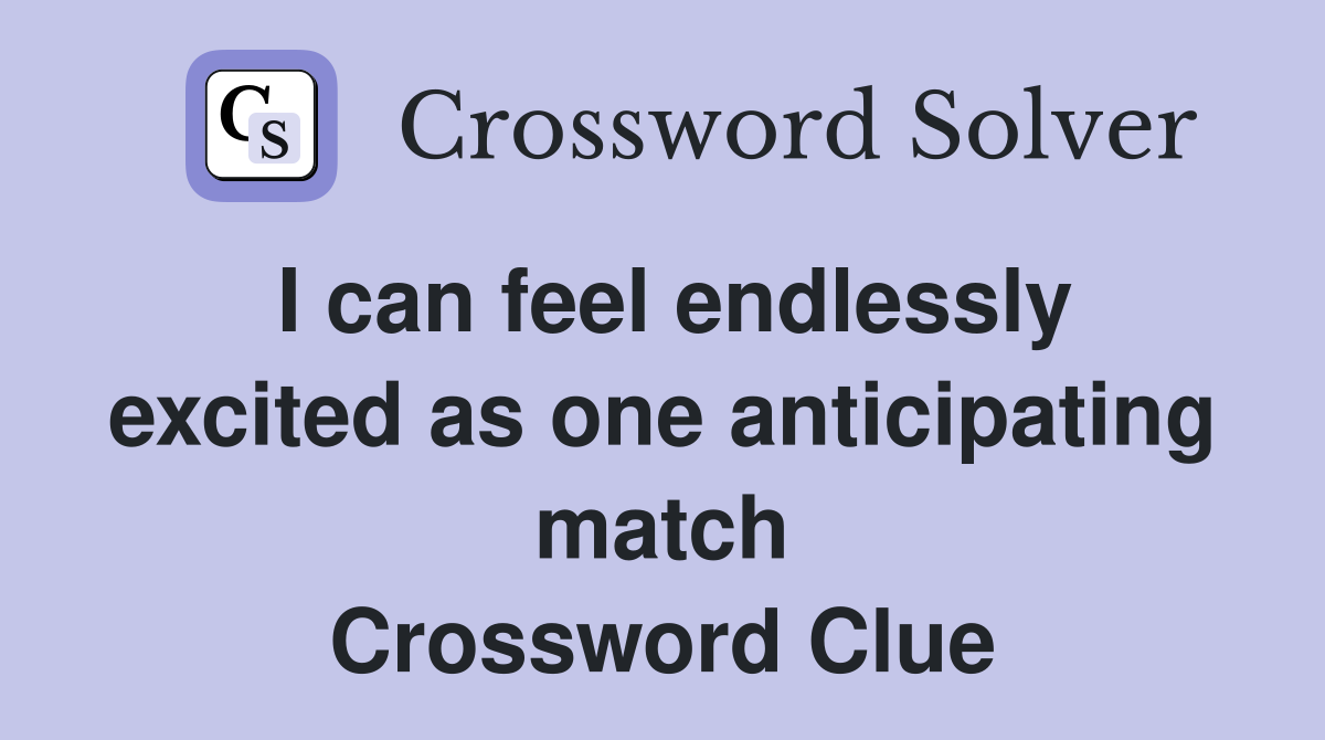I can feel endlessly excited as one anticipating match Crossword Clue Answers Crossword Solver